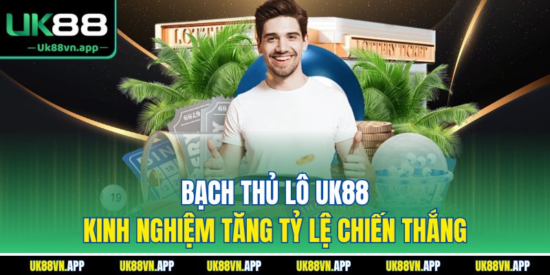 Bạch Thủ Lô UK88 - Kinh Nghiệm Tăng Tỷ Lệ Chiến Thắng
