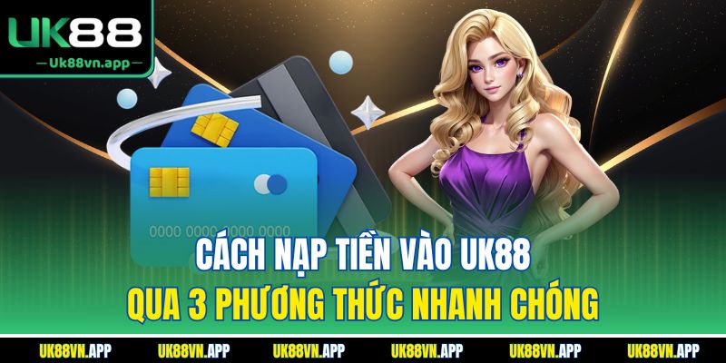 Cách nạp tiền vào UK88 qua 3 phương thức nhanh chóng