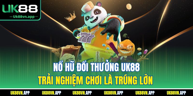Nổ Hũ Đổi Thưởng UK88 - Trải Nghiệm Chơi Là Trúng Lớn