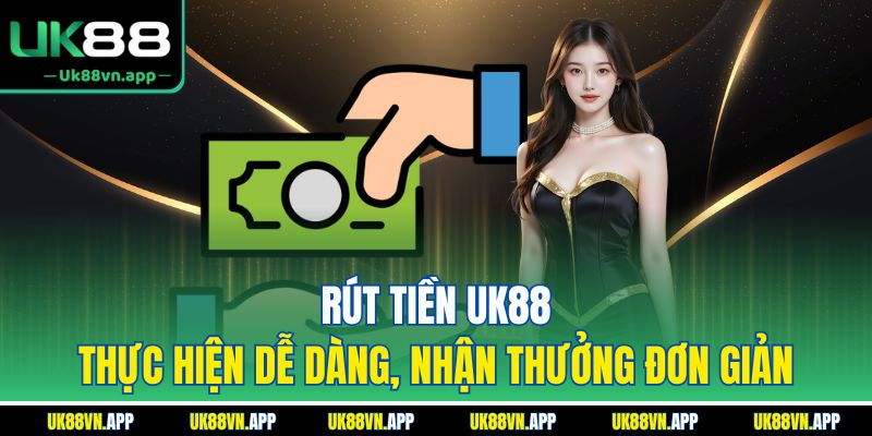 Rút Tiền UK88 - Thực Hiện Dễ Dàng, Nhận Thưởng Đơn Giản